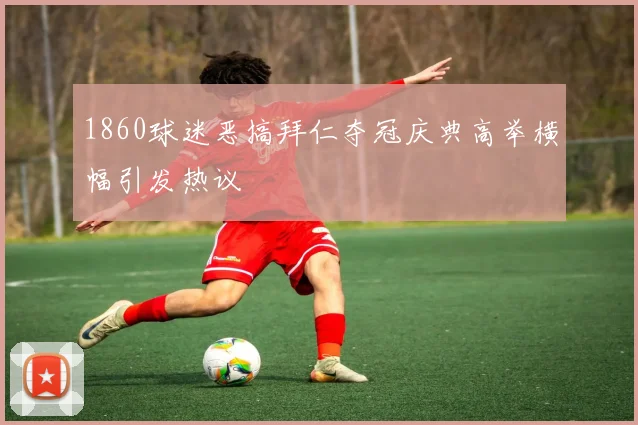 1860球迷恶搞拜仁夺冠庆典高举横幅引发热议