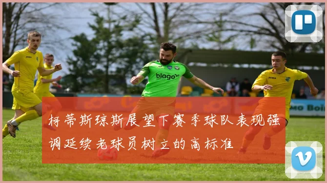 柯蒂斯琼斯展望下赛季球队表现强调延续老球员树立的高标准