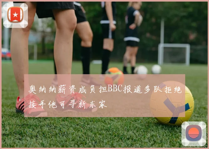 奥纳纳薪资成负担BBC报道多队拒绝接手他可寻新东家