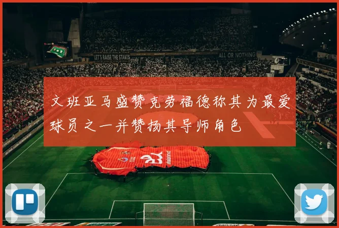 文班亚马盛赞克劳福德称其为最爱球员之一并赞扬其导师角色