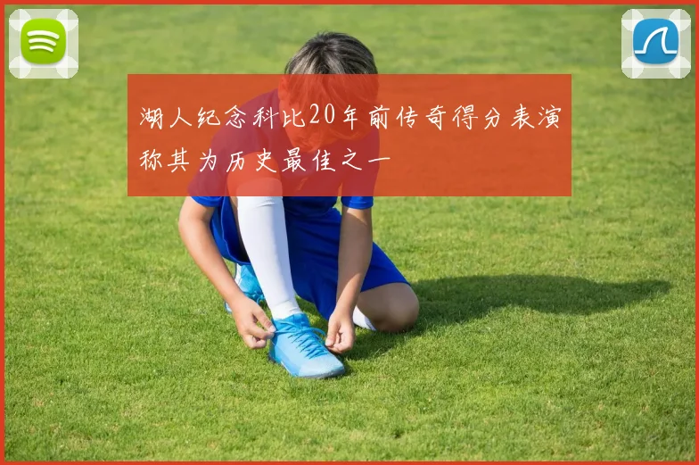湖人纪念科比20年前传奇得分表演称其为历史最佳之一