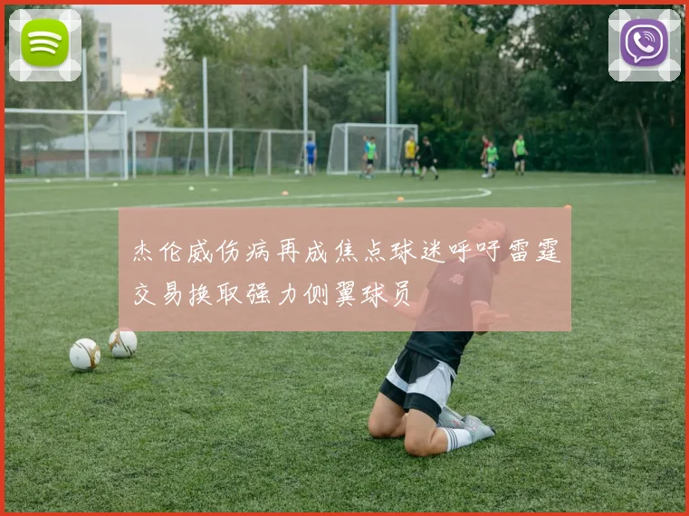 杰伦威伤病再成焦点球迷呼吁雷霆交易换取强力侧翼球员