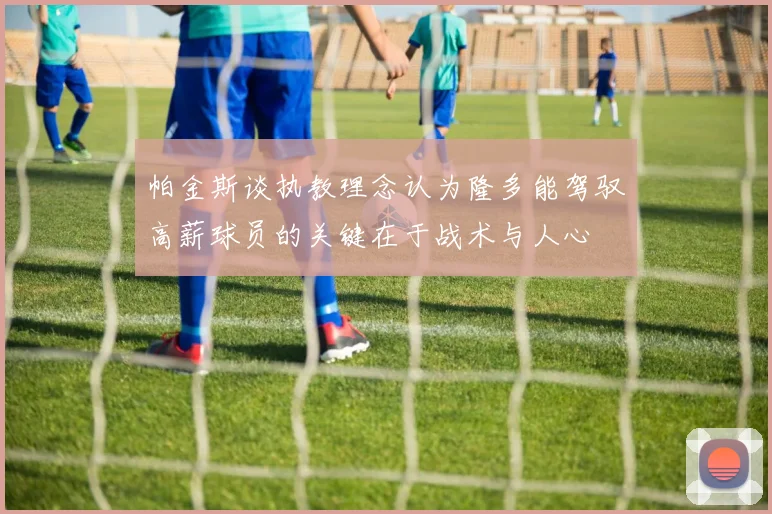 帕金斯谈执教理念认为隆多能驾驭高薪球员的关键在于战术与人心