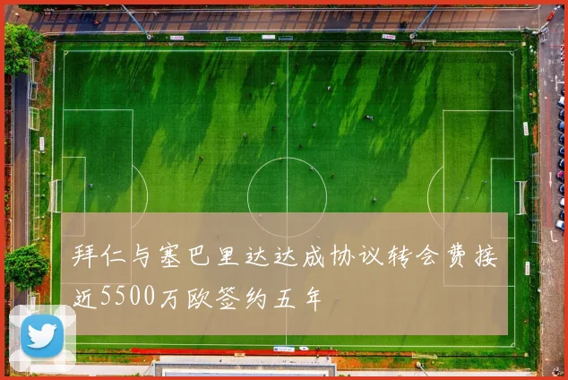 拜仁与塞巴里达达成协议转会费接近5500万欧签约五年