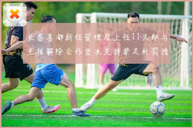 长春喜都新任管理层上任11天即与王栋解除合作坚决支持禁足处罚措施