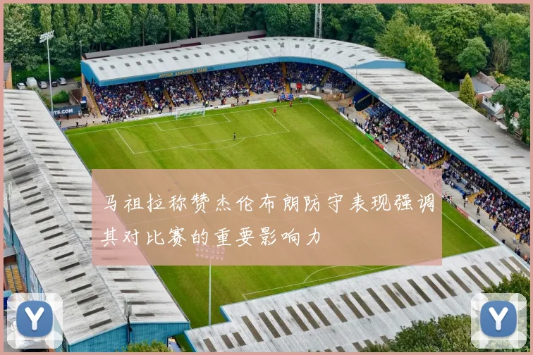 马祖拉称赞杰伦布朗防守表现强调其对比赛的重要影响力