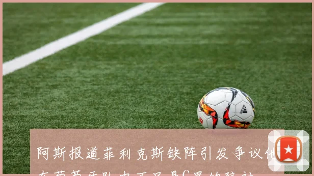 阿斯报道菲利克斯缺阵引发争议他在葡萄牙队中不只是C罗的陪衬